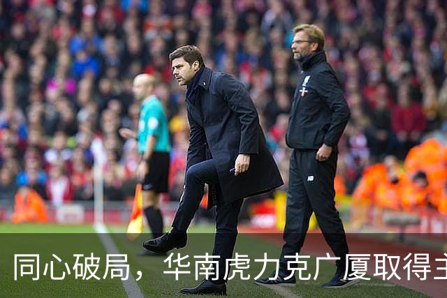 同心破局，华南虎力克广厦取得主场开门红！