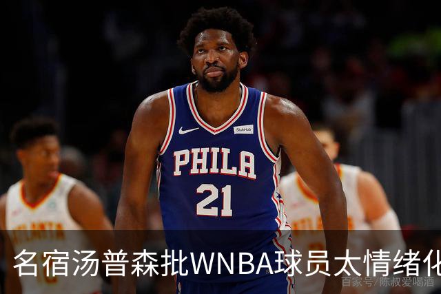 名宿汤普森批WNBA球员太情绪化，评论员：这不是秘密俱乐部