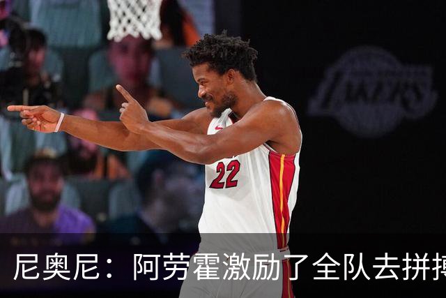 尼奥尼：阿劳霍激励了全队去拼搏；我会珍惜上场的每一分钟