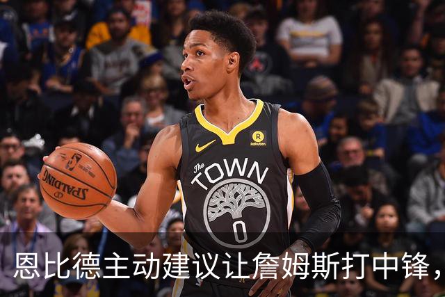 恩比德主动建议让詹姆斯打中锋，这是76人揭幕战的又一个收获？