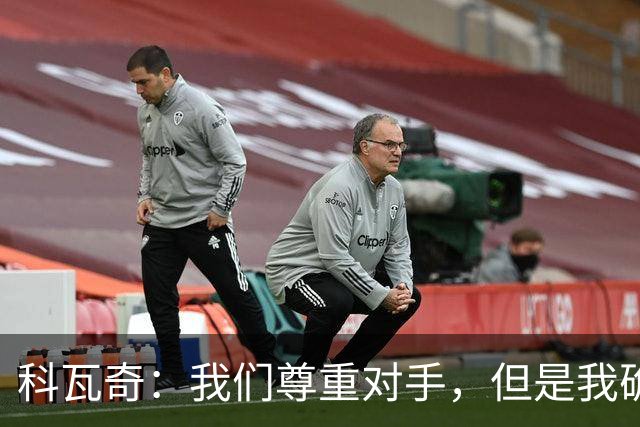 科瓦奇：我们尊重对手，但是我确实认为我们是胜算更大的一方