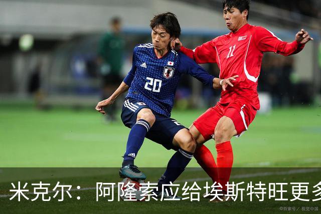 米克尔：阿隆索应给埃斯特旺更多机会，避免他赛季末离队
