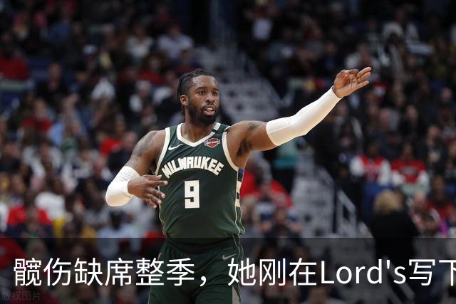 髋伤缺席整季，她刚在Lord's写下历史就来救火