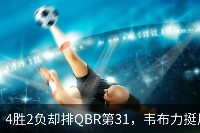 4胜2负却排QBR第31，韦布力挺尼克斯仍留11场观察期
